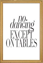 JUNIQE - Poster met houten lijst No Dancing Except On Tables -40x60