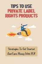 Tips To Use Private Label Rights Products: Strategies To Get Started And Earn Money With PLR