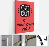 Get out of your own way lettering phrase about ability to overcome weakness, being positive and doing work to achieve the results - Modern Art Canvas - Vertical - 1777267067 - 40-30 Vertical