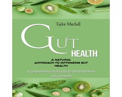 Gut Health: A Natural Approach to Optimizing Gut Health (A Comprehensive Dual Guide for Mental Wellness and Gut Health)