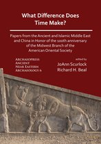 Archaeopress Ancient Near Eastern Archaeology- What Difference Does Time Make? Papers from the Ancient and Islamic Middle East and China in Honor of the 100th Anniversary of the Midwest Branch of the American Oriental Society