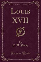 Louis XVII (Classic Reprint)