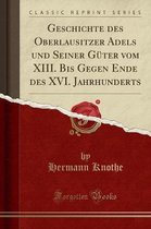 Geschichte Des Oberlausitzer Adels Und Seiner Guter Vom XIII. Bis Gegen Ende Des XVI. Jahrhunderts (Classic Reprint)