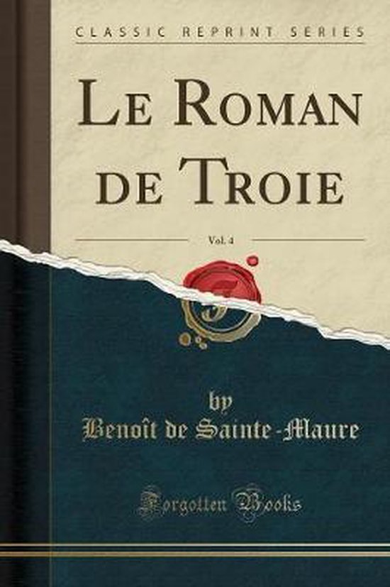 Le Roman de Troie, Vol. 4 (Classic Reprint), Benoît De SainteMaure