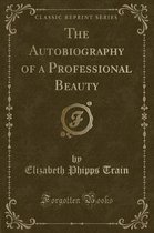 The Autobiography of a Professional Beauty (Classic Reprint)