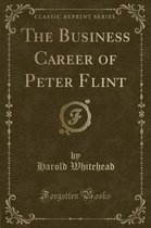 The Business Career of Peter Flint (Classic Reprint)