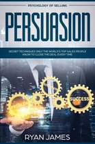 Persuasion Series 5 - Psychology of Selling: Persuasion - Secret Techniques Only The World's Top Sales People Know To Close The Deal Every Time