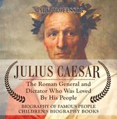 Julius Caesar : The Roman General and Dictator Who Was Loved By His People - Biography of Famous People Children's Biography Books