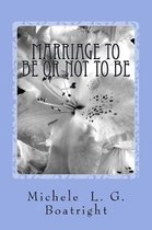 Marriage To Be or Not To Be: Marriage To Be or Not To Be