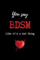 You Say BDSM Like it's a Bad Thing: Funny BDSM Dominant Submissive Couples College Ruled Notebook - Adult Gifts for your Dominatrix Master Mistress. D