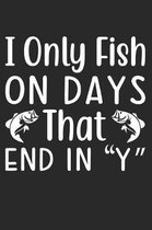 I Only Fish On Days That End In ''Y'': Funny Fishing Notebook for Fishermen To Take Notes