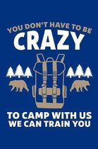 You Don't Have To Be Crazy To Camp With Us We Can Train You