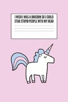 I Wish I Was A Unicorn So I Could Stab Stupid People With My Head: Blank Lined Notebook Journal & Planner - Funny Humor Animal Notebook Gift