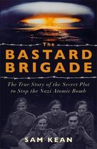 The Bastard Brigade The True Story of the Renegade Scientists and Spies Who Sabotaged the Nazi Atomic Bomb