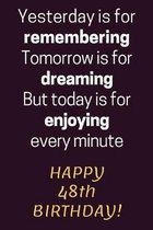 Yesterday is for Remembering Tomorrow is for Dreaming But Today is for Enjoying Happy 48th Birthday: 48th Birthday Gift / Journal / Notebook / Diary /