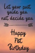 Let your past guide you not decide you 71st Birthday: 71 Year Old Birthday Gift Journal / Notebook / Diary / Unique Greeting Card Alternative