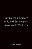 He knows all about art, but he doesn't know what he likes. James Thurber: Quote Notebook - Lined Notebook -Lined Journal - Blank Notebook