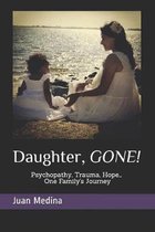 Daughter, Gone!: Psycopathy, Trauma, Hope... One Family�s Journey