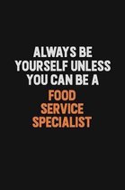 Always Be Yourself Unless You can Be A Food service specialist: Inspirational life quote blank lined Notebook 6x9 matte finish