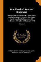 One Hundred Years of Singapore: Being Some Account of the Capital of the Straits Settlements From its Foundation by Sir Stamford Raffles on the 6th Fe