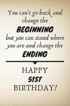 You Can't Go Back And Change The Beginning Happy 51st Birthday: 51st Birthday Gift Quote / Journal / Notebook / Diary / Unique Greeting Card Alternati