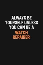 Always Be Yourself Unless You Can Be A Watch repairer: Inspirational life quote blank lined Notebook 6x9 matte finish