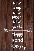 New day new week new goals Happy 52nd Birthday: 52 Year Old Birthday Gift Journal / Notebook / Diary / Unique Greeting Card Alternative