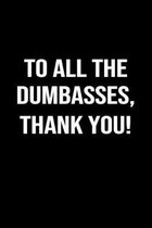 To All The Dumbasses Thank You: A funny soft cover blank lined journal to jot down ideas, memories, goals or whatever comes to mind.
