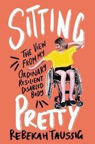 Sitting Pretty The View from My Ordinary Resilient Disabled Body