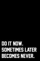 Do It Now. Sometimes Later Becomes Never.