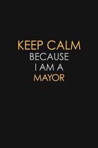 Keep Calm Because I Am A Mayor: Motivational: 6X9 unlined 129 pages Notebook writing journal