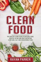 Clean Food: The Healthy Living Guide to Natural Food, Healthy Eating and Fruit Nutrition (Low Carb, Salt and Cholesterol Plan)