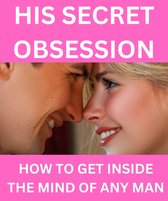His Secret Obsession - How To Get Inside The Mind Of Any Man!