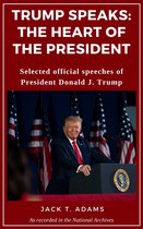 Trump Speaks: The Heart of the President: Selected official speeches of President Donald J. Trump