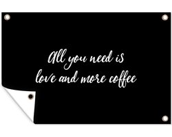 Tuinposter 60x40 cm - Tuindecoratie Quotes - All you need is love and more coffee - Koffie - Spreuken - Liefde - Poster voor in de tuin - Buiten decoratie - Schutting tuinschilderij - Tuindoek muurdecoratie - Wanddecoratie balkondoek