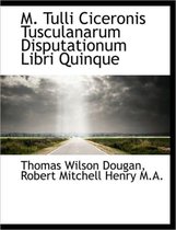 M. Tulli Ciceronis Tusculanarum Disputationum Libri Quinque