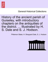 History of the Ancient Parish of Guiseley, with Introductory Chapters on the Antiquities of the District. ... Illustrated by H. S. Dale and S. J. Hodson.