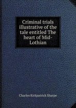 Criminal Trials Illustrative of the Tale Entitled the Heart of Mid-Lothian