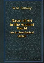 Dawn of Art in the Ancient World An Archaeological Sketch