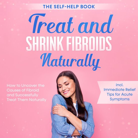 Treat and Shrink Fibroids Naturally – The Self-Help Book:  ... - cover
