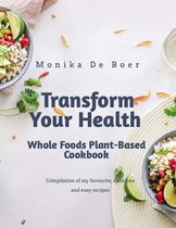 Transform Your Health. Whole Foods Plant-Based Cookbook.