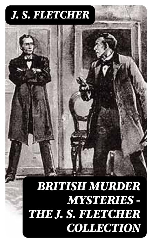 British Murder Mysteries The J. S. Fletcher Collection (ebook), J. S. Fletcher