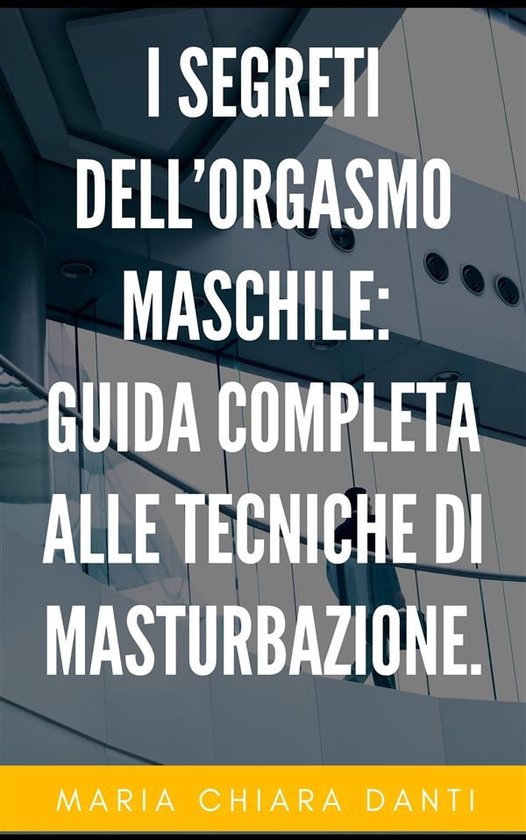 I Segreti Dellorgasmo Maschile Guida Completa Alle Tecniche Di