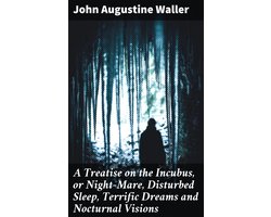 A Treatise on the Incubus, or Night-Mare, Disturbed Sleep, Terrific Dreams and Nocturnal Visions