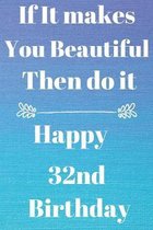 If It makes You Beautiful Then do it Happy32nd Birthday: Funny 32nd If it makes you beautiful then do it Birthday Gift Journal / Notebook / Diary Quot