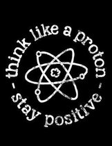 Think Like A Proton Stay Positive: Dot Grid Notebook with Motivational Cover