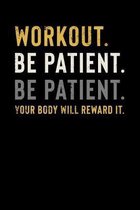 Workout. Be Patient. Be Patient. Your Body Will Reward It: Motivational & Inspirational Notebook