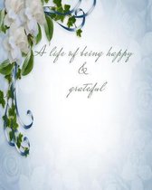 A Life of Being Happy and Grateful: Daily Gratitude Journal, Notebook, Diary for Women and Men