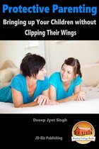 Protective Parenting: Bringing up Your Children without Clipping Their Wings