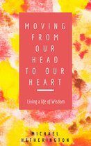 Moving From Your Head to Your Heart: Living a Life of Wisdom